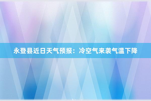 永登县近日天气预报：冷空气来袭气温下降